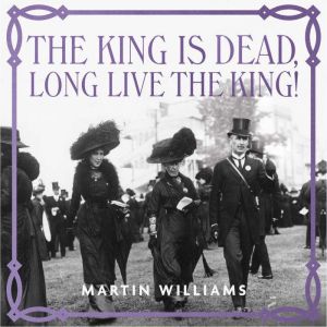 The King is Dead, Long Live the King!: Majesty, Mourning and Modernity in Edwardian Britain, Martin Williams