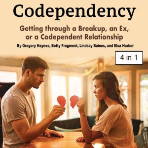 Codependency: Getting through a Breakup, an Ex, or a Codependent Relationship, Elsa Harbor