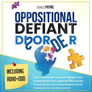 Oppositional Defiant Disorder: Learn to Recognize the Signs of ODD and ADHD. Follow our Practical Parenting Guide on How to Manage Your Childs Behavior ... Proven Techniques that Will Ease Your Life, Monica Payne