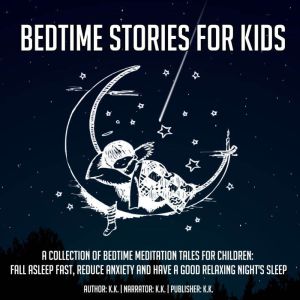 Bedtime Stories For Kids: A Collection Of Bedtime Meditation Tales For Children: Fall Asleep Fast, Reduce Anxiety And Have A Good Relaxing Night's Sleep, K.K.