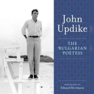 The Bulgarian Poetess: A Selection from the John Updike Audio Collection, John Updike