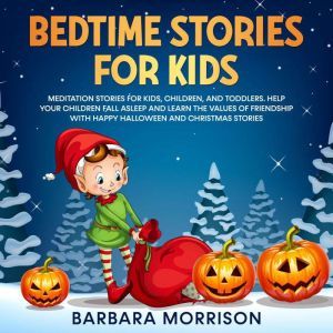 Bedtime Stories for Kids: Meditation Stories for Kids, Children, and Toddlers. Help your Children Fall Asleep and Learn the Values of Friendship with Happy Halloween and Christmas Stories, Barbara Morrison