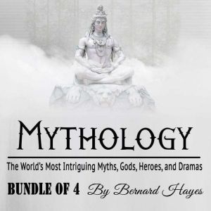 Mythology: The Worlds Most Intriguing Myths, Gods, Heroes, and Dramas, Bernard Hayes