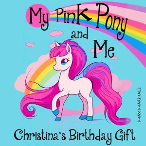 My Pink Pony and Me: Christina's Birthday Gift: Children's Adventure Traveling Books in Rhyming Story for kids 3-8 years. Tale in Verse, Max Marshall