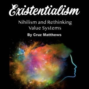 Existentialism: Nihilism and Rethinking Value Systems, Cruz Matthews