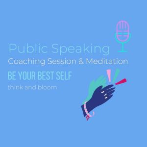 Public Speaking Coaching Session & Meditation: Be your best self: social anxiety, stage fright, overcome the fears, Successful speaking presentation work, self-hypnosis technique, subconscious mind, Think and Bloom