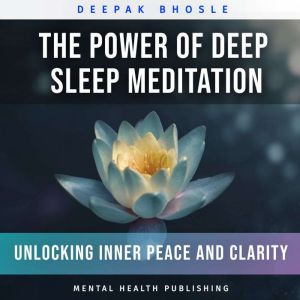 The Power of Deep Sleep Meditation: Unlocking Inner Peace and Clarity, Deepak Bhosle