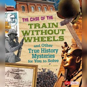 The Case of the Train without Wheels and Other True History Mysteries for You to Solve, Patrice Sherman