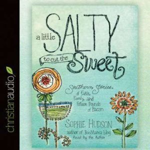 A Little Salty to Cut the Sweet: Southern Stories of Faith, Family, and Fifteen Pounds of Bacon, Sophie Hudson