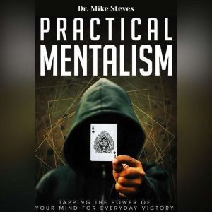 Practical Mentalism: Tapping The Power Of Your Mind For Everyday Victory, Dr. Mike Steves