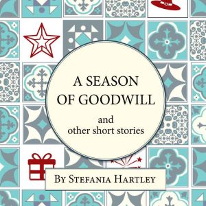 A Season of Goodwill: 10 humorous and heartwarming short stories for Christmas and the festive season, Stefania Hartley