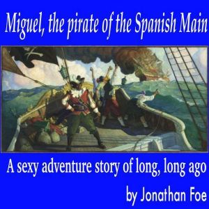 Miguel, the pirate of the Spanish Main: A sexy adventure story of long, long ago, Jonathan Foe