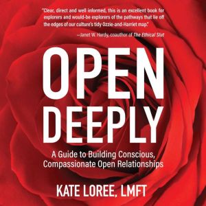Open Deeply: A Guide to Building Conscious, Compassionate Open Relationships, Kate Loree, LMFT