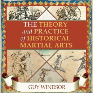 The Theory and Practice of Historical Martial Arts, Guy Windsor