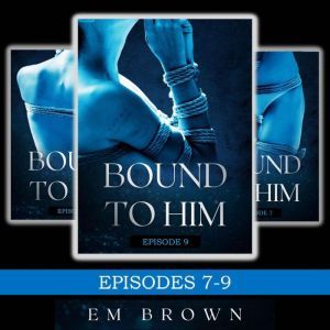Bound to Him Box Set - Episodes 7-9: (An International Billionaire Romance), Em Brown
