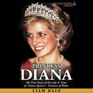 Princess Diana: The True Story of the Life & Time of Diana Spencer - Princess of Wales, Liam Dale