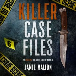 Killer Case Files Volume 6:: 20 Shocking True Crime Stories, Jamie Malton
