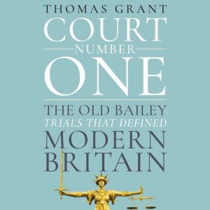 Court Number One: The Old Bailey Trials that Defined Modern Britain, Thomas Grant