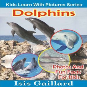 Dolphins: Photos and Fun Facts for Kids, Isis Gaillard