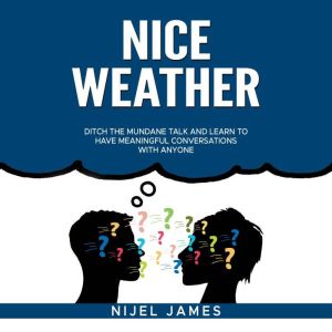 Nice Weather!: Ditch the mundane talk and learn to have meaningful conversations with anyone, Nijel James