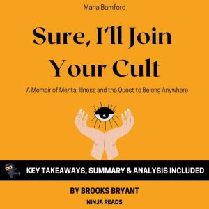 Summary: Sure, I'll Join Your Cult: A Memoir of Mental Illness and the Quest to Belong Anywhere By Maria Bamford: Key Takeaways, Summary and Analysis, Brooks Bryant