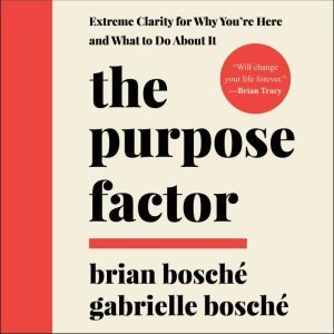 The Purpose Factor: Extreme Clarity for Why You're Here and What to Do About It, Brian Bosche