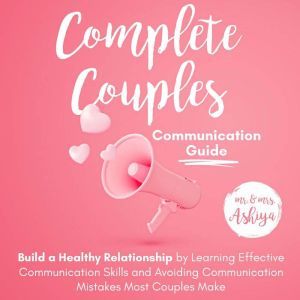 Complete Couples Communication Guide: Build a Healthy Relationship by Learning Effective Communication Skills and Avoiding Communication Mistakes Most Couples Make, Mr. Ashiya