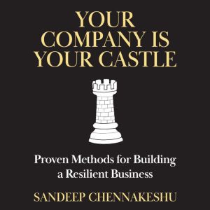 Your Company Is Your Castle: Proven Methods for Building a Resilient Business, Sandeep Chennakeshu