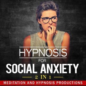 Hypnosis for Social Anxiety: 2 in 1, Meditation and Hypnosis Productions