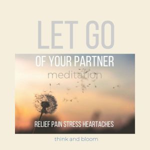 Let go of Your partner Meditation - relief pain stress heartaches: Time to move on, Start next chapter of your life, heal your heartbreak divorce, receive love, healthy relationship, self-care, Think and Bloom