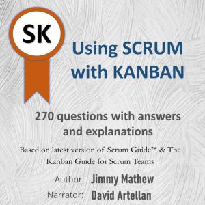 Using Scrum with Kanban: 270 questions with answers and explanations, Jimmy Mathew