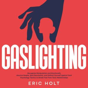 Gaslighting: Recognize Manipulation and Emotionally Abusive People, Spot Narcissists, and Defend Yourself Against Dark Psychology Tactics to Break Free from Toxic Relationships, Eric Holt