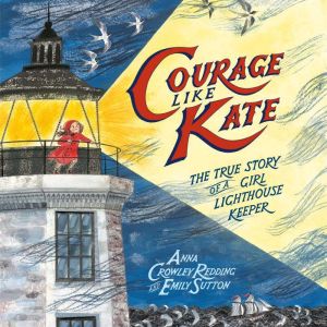 Courage Like Kate: The True Story of a Girl Lighthouse Keeper, Anna Crowley Redding