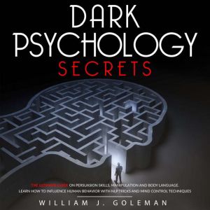 DARK PSYCHOLOGY  SECRETS: THE ULTIMATE GUIDE ON PERSUASION SKILLS, MANIPULATION AND BODY LANGUAGE. LEARN HOW TO INFLUENCE HUMAN BEHAVIOR WITH NLP TRICKS AND MIND CONTROL TECHNIQUES, William J. Goleman