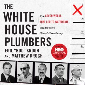 The White House Plumbers: The Seven Weeks That Led to Watergate and Doomed Nixon's Presidency, Egil "Bud" Krogh