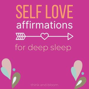 Self-Love affirmations for deep sleep: Raise self-worth Build confidence, Heal your wounded heart, Reprogram your subconscious mind, 8-hour sleep cycle, Think and Bloom