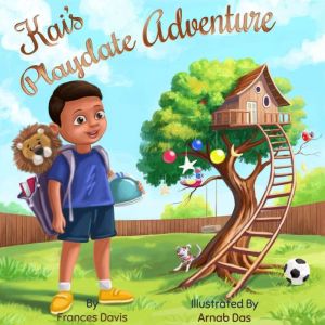 Kai's Playdate Adventure: It's An Exciting Story About Sharing, Friendship And Responsibility., Frances Davis