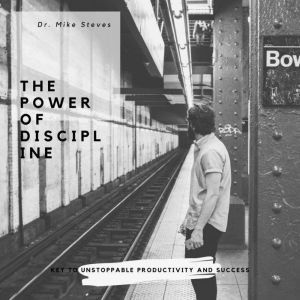The Power Of Discipline: Key To Unstoppable Productivity And Success, Dr. Mike Steves
