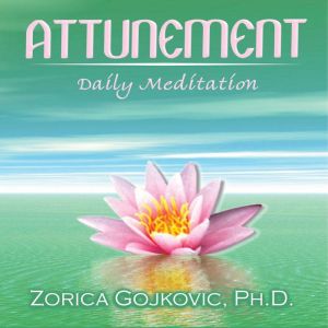 Attunement: Daily Meditation, Zorica Gojkovic Ph.D.