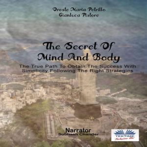 The Secret Of Mind And Body: The True Path To Obtain The Success With Simplicity Following The Right Strategies, Oreste Maria Petrillo