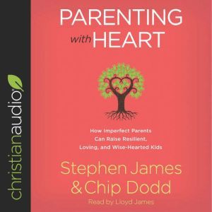 Parenting with Heart: How Imperfect Parents Can Raise Resilient, Loving, and Wise-Hearted Kids, Stephen James