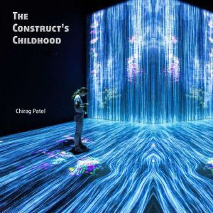 The Construct's Childhood: The Troubled Training of the First Posthuman (2048-2059), Chirag Patel