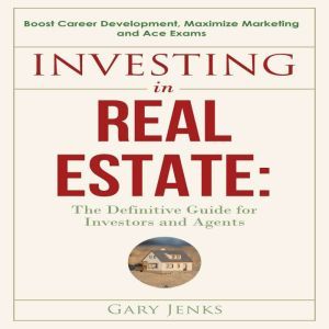 Investing in Real Estate: The Definitive Guide for Investors and Agents Boost Career Development,Maximize Marketing and Ace Exams, Gary Jenks