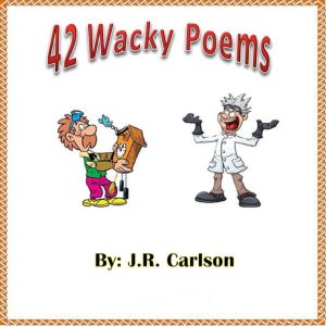 42 Wacky Poems: 42 Wacky Poems, J.R. Carlson