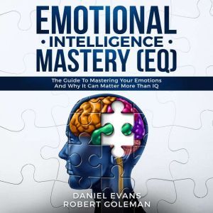 Emotional Intelligence Mastery (EQ): The Guide to Mastering Emotions and Why It Can Matter More Than IQ, Daniel Evans