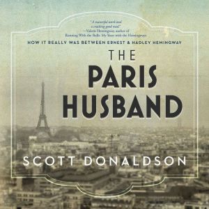 The Paris Husband: How It Really Was Between Ernest and Hadley Hemingway, Scott Donaldson