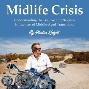 Midlife Crisis: Understanding the Positive and Negative Influences of Middle-Aged Transitions, Horton Knight