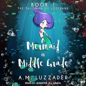 A Mermaid in Middle Grade Book 1: The Talisman of Lostland, A. M. Luzzader