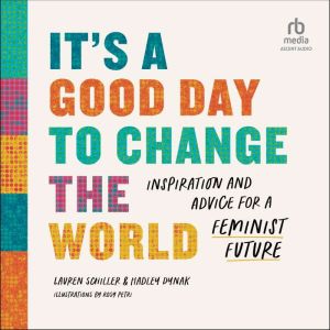 It's a Good Day to Change the World: Inspiration and Advice for a Feminist Future, Hadley Dynak