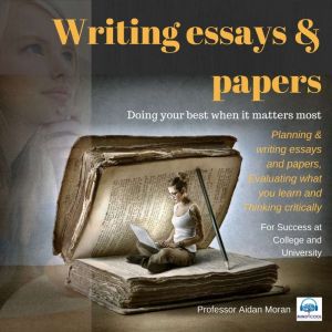 Writing Essays & Papers: Planning & writing essays and papers, evaluating what you learn and thinking critically, Aidan Moran